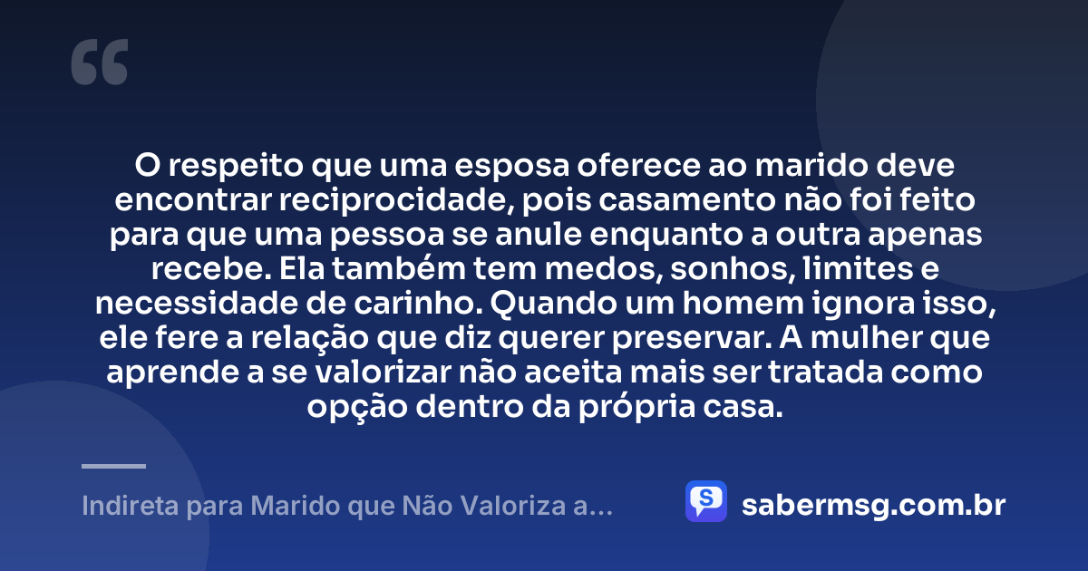 O respeito que uma esposa oferece ao marido deve encontrar reciprocidade, pois casamento não foi feito para que uma pessoa se anule enquanto a outra apenas recebe. Ela também tem medos, sonhos, limites e necessidade de carinho. Quando um homem ignora isso, ele fere a relação que diz querer preservar. A mulher que aprende a se valorizar não aceita mais ser tratada como opção dentro da própria casa. — Indireta para Marido que Não Valoriza a Esposa
