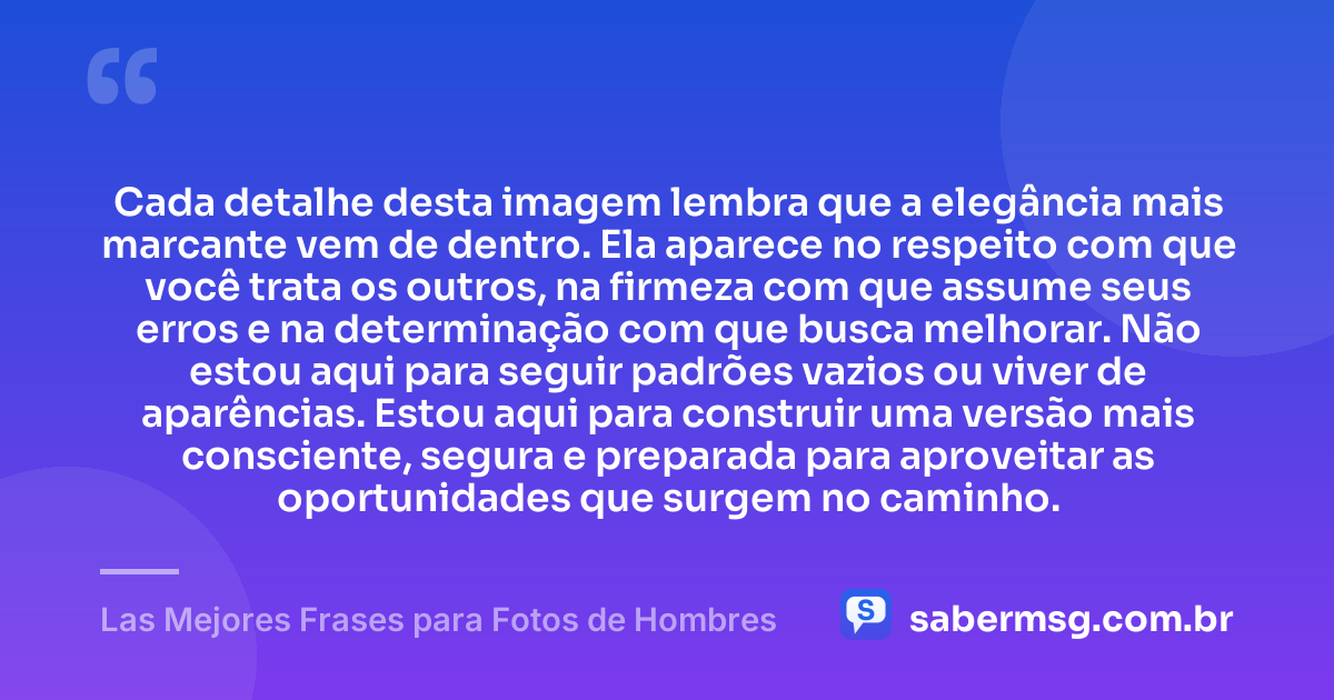 Cada detalhe desta imagem lembra que a elegância mais marcante vem de dentro. Ela aparece no respeito com que você trata os outros, na firmeza com que assume seus erros e na determinação com que busca melhorar. Não estou aqui para seguir padrões vazios ou viver de aparências. Estou aqui para construir uma versão mais consciente, segura e preparada para aproveitar as oportunidades que surgem no caminho. — Las Mejores Frases para Fotos de Hombres