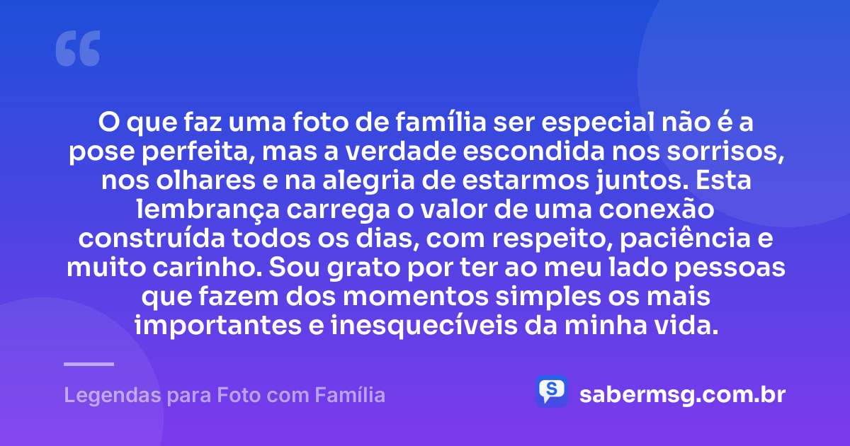 O que faz uma foto de família ser especial não é a pose perfeita, mas a verdade escondida nos sorrisos, nos olhares e na alegria de estarmos juntos. Esta lembrança carrega o valor de uma conexão construída todos os dias, com respeito, paciência e muito carinho. Sou grato por ter ao meu lado pessoas que fazem dos momentos simples os mais importantes e inesquecíveis da minha vida. — Legendas para Foto com Família