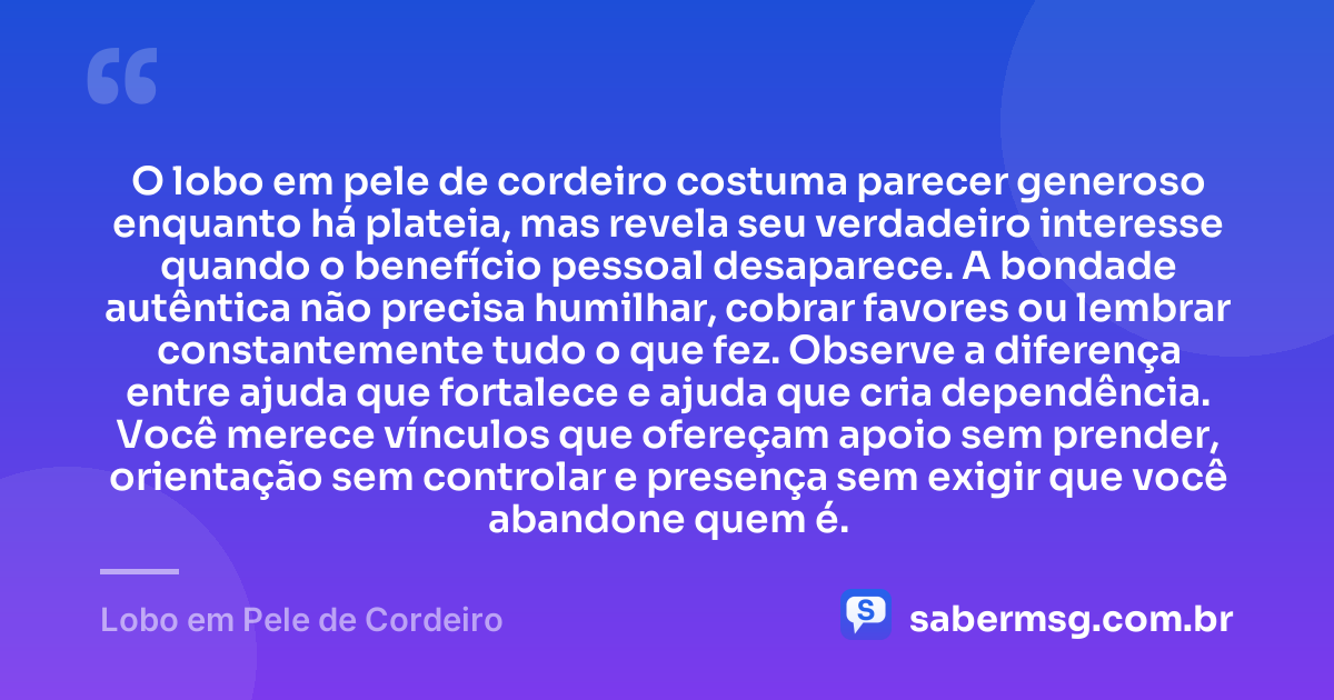 O lobo em pele de cordeiro costuma parecer generoso enquanto há plateia, mas revela seu verdadeiro interesse quando o benefício pessoal desaparece. A bondade autêntica não precisa humilhar, cobrar favores ou lembrar constantemente tudo o que fez. Observe a diferença entre ajuda que fortalece e ajuda que cria dependência. Você merece vínculos que ofereçam apoio sem prender, orientação sem controlar e presença sem exigir que você abandone quem é. — Lobo em Pele de Cordeiro