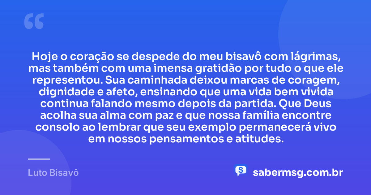 Hoje o coração se despede do meu bisavô com lágrimas, mas também com uma imensa gratidão por tudo o que ele representou. Sua caminhada deixou marcas de coragem, dignidade e afeto, ensinando que uma vida bem vivida continua falando mesmo depois da partida. Que Deus acolha sua alma com paz e que nossa família encontre consolo ao lembrar que seu exemplo permanecerá vivo em nossos pensamentos e atitudes. — Luto Bisavô