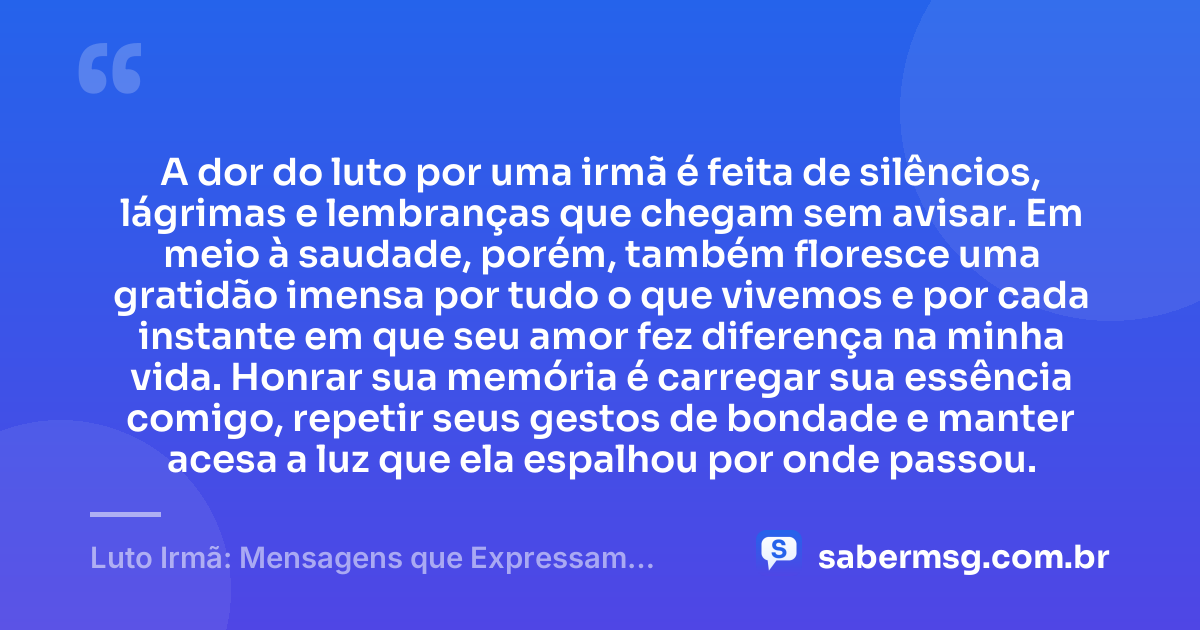 A dor do luto por uma irmã é feita de silêncios, lágrimas e lembranças que chegam sem avisar. Em meio à saudade, porém, também floresce uma gratidão imensa por tudo o que vivemos e por cada instante em que seu amor fez diferença na minha vida. Honrar sua memória é carregar sua essência comigo, repetir seus gestos de bondade e manter acesa a luz que ela espalhou por onde passou. — Luto Irmã: Mensagens que Expressam Saudades e Honram sua Memória