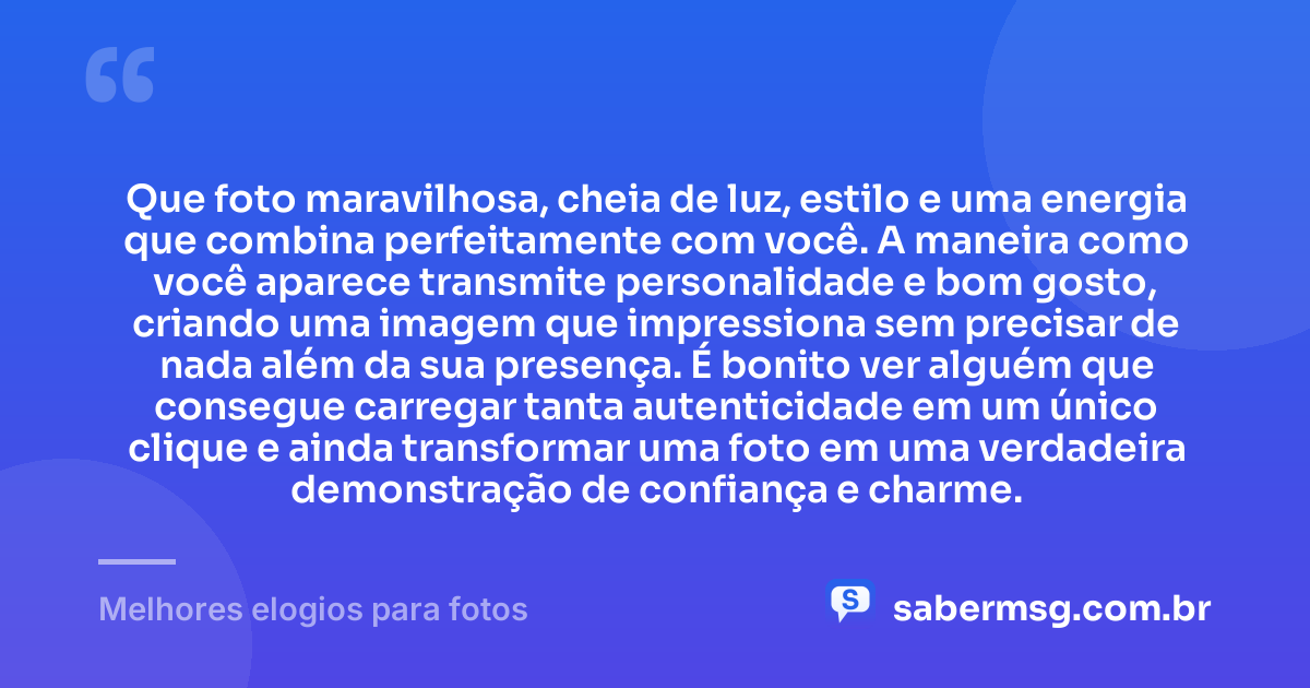 Que foto maravilhosa, cheia de luz, estilo e uma energia que combina perfeitamente com você. A maneira como você aparece transmite personalidade e bom gosto, criando uma imagem que impressiona sem precisar de nada além da sua presença. É bonito ver alguém que consegue carregar tanta autenticidade em um único clique e ainda transformar uma foto em uma verdadeira demonstração de confiança e charme. — Melhores elogios para fotos