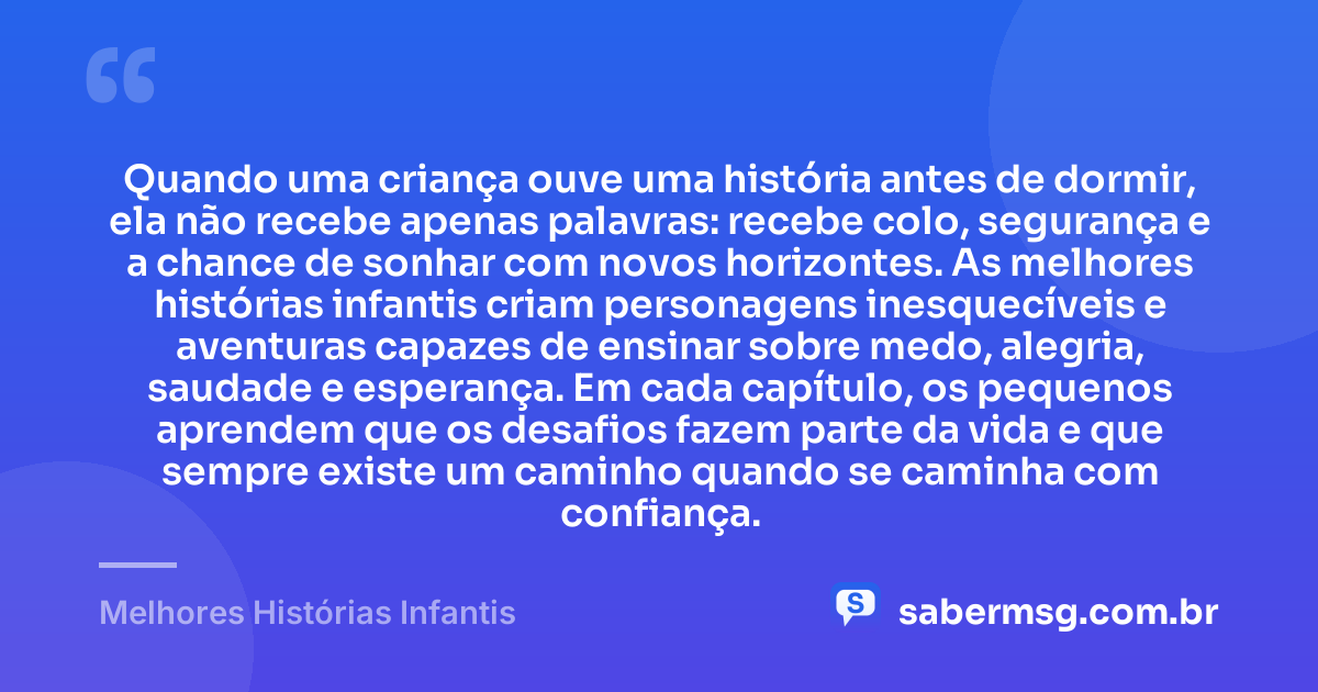 Quando uma criança ouve uma história antes de dormir, ela não recebe apenas palavras: recebe colo, segurança e a chance de sonhar com novos horizontes. As melhores histórias infantis criam personagens inesquecíveis e aventuras capazes de ensinar sobre medo, alegria, saudade e esperança. Em cada capítulo, os pequenos aprendem que os desafios fazem parte da vida e que sempre existe um caminho quando se caminha com confiança. — Melhores Histórias Infantis
