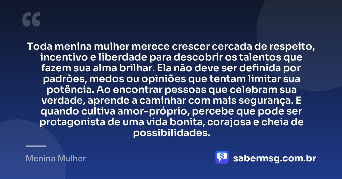 Toda menina mulher merece crescer cercada de respeito, incentivo e liberdade para descobrir os talentos que fazem sua alma brilhar. Ela não deve ser definida por padrões, medos ou opiniões que tentam limitar sua potência. Ao encontrar pessoas que celebram sua verdade, aprende a caminhar com mais segurança. E quando cultiva amor-próprio, percebe que pode ser protagonista de uma vida bonita, corajosa e cheia de possibilidades. — Menina Mulher