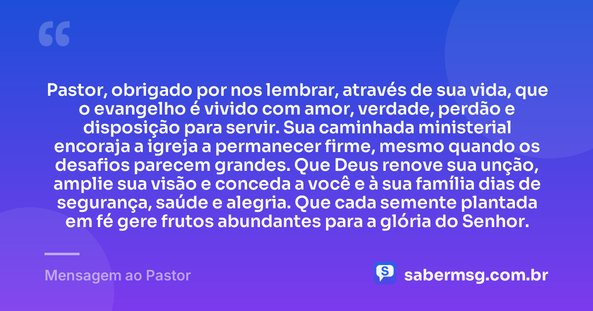 Pastor, obrigado por nos lembrar, através de sua vida, que o evangelho é vivido com amor, verdade, perdão e disposição para servir. Sua caminhada ministerial encoraja a igreja a permanecer firme, mesmo quando os desafios parecem grandes. Que Deus renove sua unção, amplie sua visão e conceda a você e à sua família dias de segurança, saúde e alegria. Que cada semente plantada em fé gere frutos abundantes para a glória do Senhor. — Mensagem ao Pastor