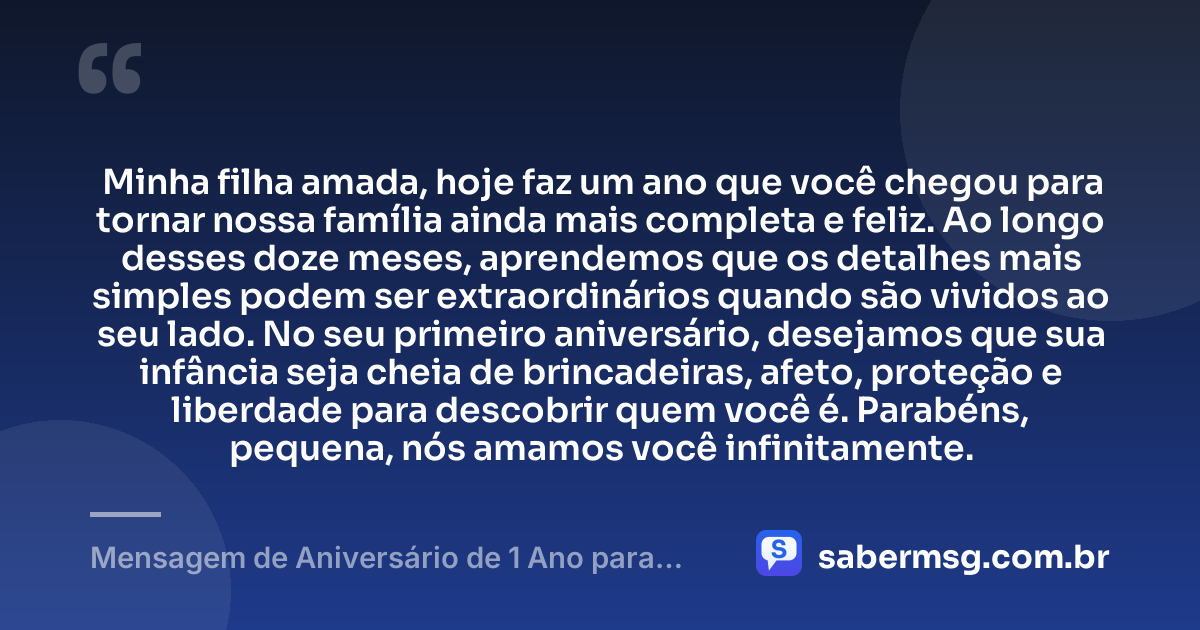 Minha filha amada, hoje faz um ano que você chegou para tornar nossa família ainda mais completa e feliz. Ao longo desses doze meses, aprendemos que os detalhes mais simples podem ser extraordinários quando são vividos ao seu lado. No seu primeiro aniversário, desejamos que sua infância seja cheia de brincadeiras, afeto, proteção e liberdade para descobrir quem você é. Parabéns, pequena, nós amamos você infinitamente. — Mensagem de Aniversário de 1 Ano para Filha