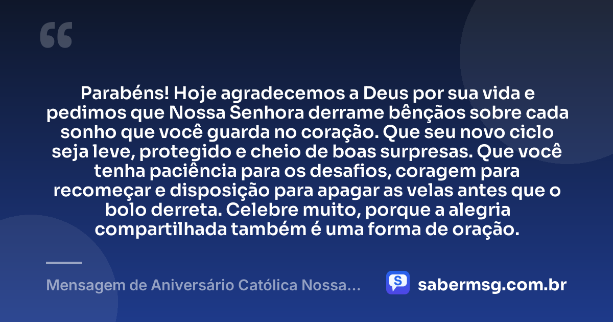 Parabéns! Hoje agradecemos a Deus por sua vida e pedimos que Nossa Senhora derrame bênçãos sobre cada sonho que você guarda no coração. Que seu novo ciclo seja leve, protegido e cheio de boas surpresas. Que você tenha paciência para os desafios, coragem para recomeçar e disposição para apagar as velas antes que o bolo derreta. Celebre muito, porque a alegria compartilhada também é uma forma de oração. — Mensagem de Aniversário Católica Nossa Senhora Engraçada