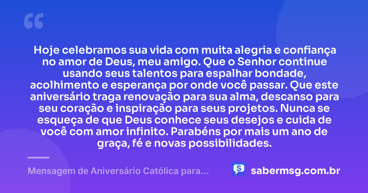 Hoje celebramos sua vida com muita alegria e confiança no amor de Deus, meu amigo. Que o Senhor continue usando seus talentos para espalhar bondade, acolhimento e esperança por onde você passar. Que este aniversário traga renovação para sua alma, descanso para seu coração e inspiração para seus projetos. Nunca se esqueça de que Deus conhece seus desejos e cuida de você com amor infinito. Parabéns por mais um ano de graça, fé e novas possibilidades. — Mensagem de Aniversário Católica para Amigo Curta e Bonita