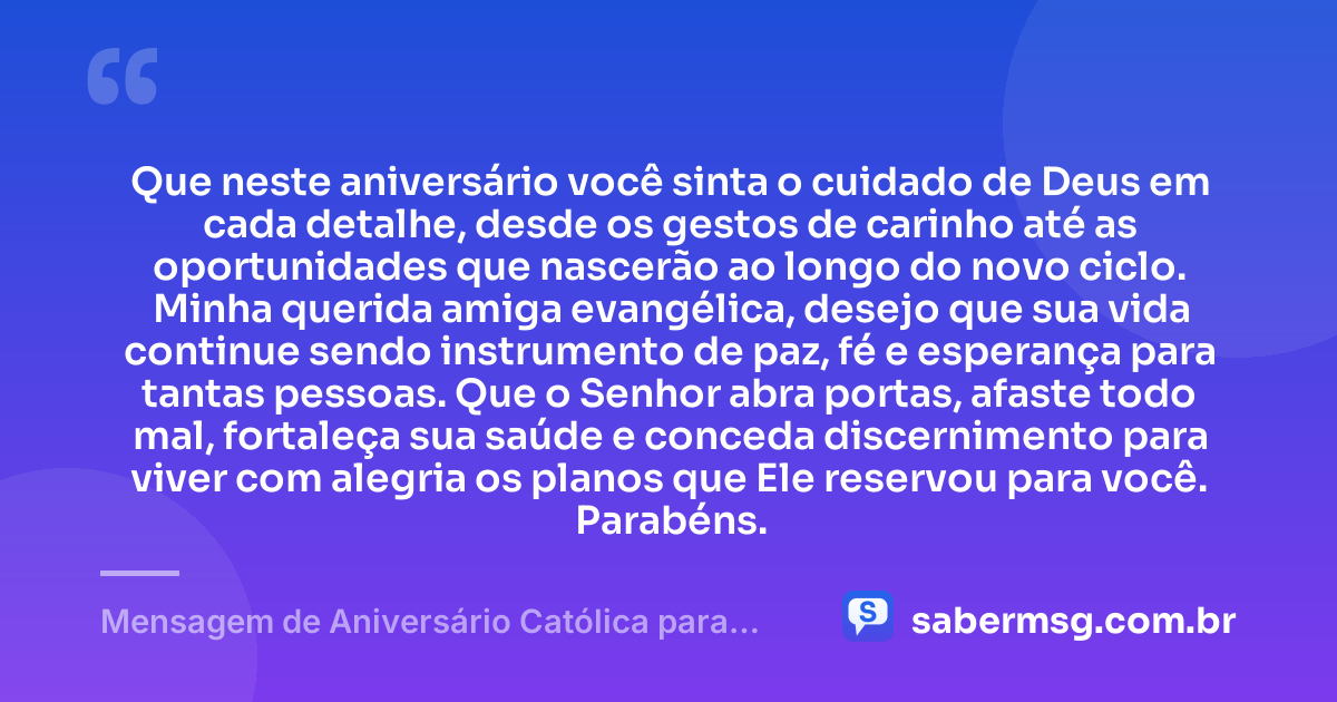 Que neste aniversário você sinta o cuidado de Deus em cada detalhe, desde os gestos de carinho até as oportunidades que nascerão ao longo do novo ciclo. Minha querida amiga evangélica, desejo que sua vida continue sendo instrumento de paz, fé e esperança para tantas pessoas. Que o Senhor abra portas, afaste todo mal, fortaleça sua saúde e conceda discernimento para viver com alegria os planos que Ele reservou para você. Parabéns. — Mensagem de Aniversário Católica para Amiga Evangélica