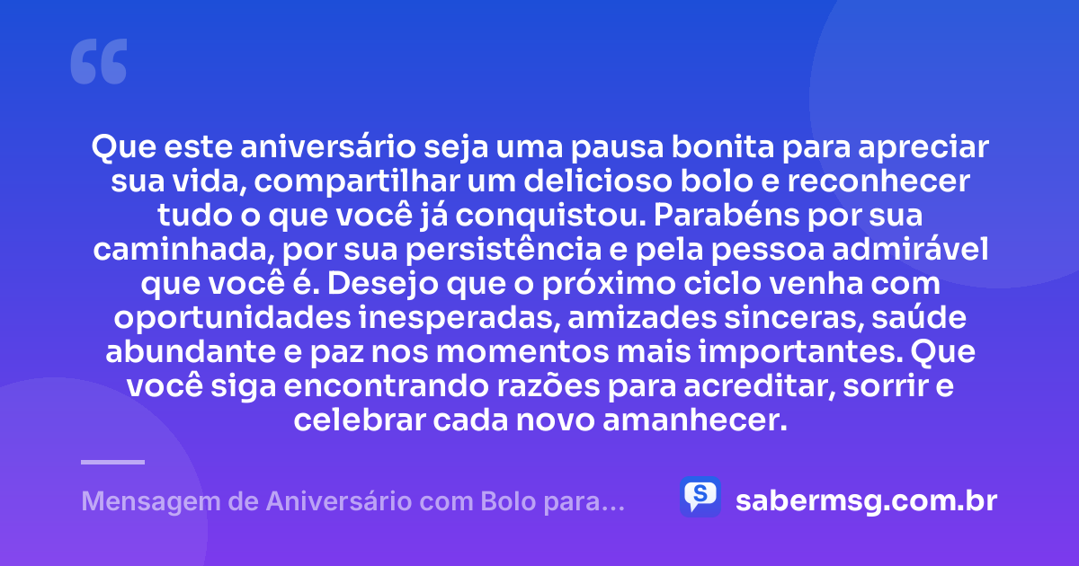 Que este aniversário seja uma pausa bonita para apreciar sua vida, compartilhar um delicioso bolo e reconhecer tudo o que você já conquistou. Parabéns por sua caminhada, por sua persistência e pela pessoa admirável que você é. Desejo que o próximo ciclo venha com oportunidades inesperadas, amizades sinceras, saúde abundante e paz nos momentos mais importantes. Que você siga encontrando razões para acreditar, sorrir e celebrar cada novo amanhecer. — Mensagem de Aniversário com Bolo para WhatsApp