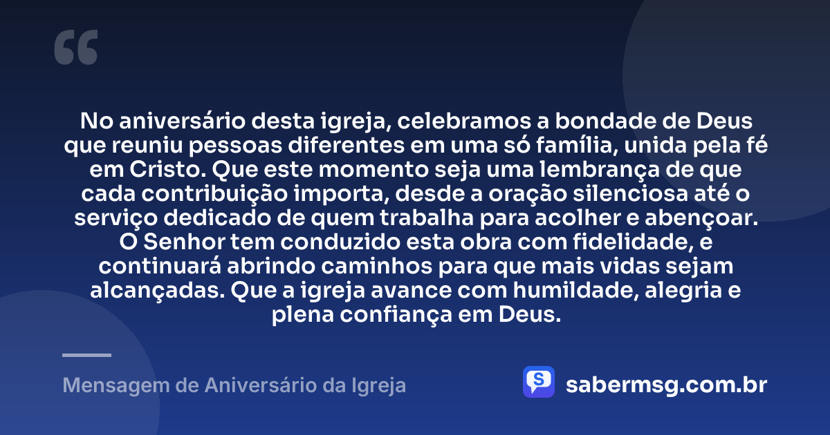 No aniversário desta igreja, celebramos a bondade de Deus que reuniu pessoas diferentes em uma só família, unida pela fé em Cristo. Que este momento seja uma lembrança de que cada contribuição importa, desde a oração silenciosa até o serviço dedicado de quem trabalha para acolher e abençoar. O Senhor tem conduzido esta obra com fidelidade, e continuará abrindo caminhos para que mais vidas sejam alcançadas. Que a igreja avance com humildade, alegria e plena confiança em Deus. — Mensagem de Aniversário da Igreja