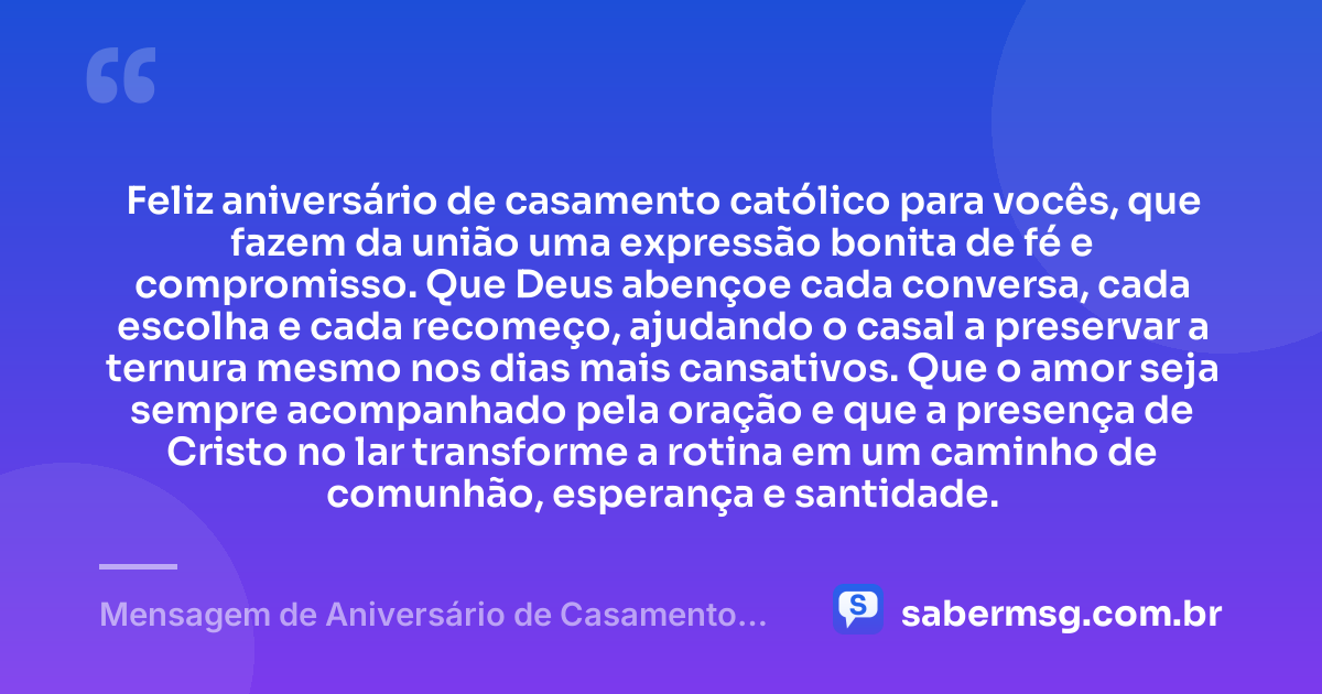 Feliz aniversário de casamento católico para vocês, que fazem da união uma expressão bonita de fé e compromisso. Que Deus abençoe cada conversa, cada escolha e cada recomeço, ajudando o casal a preservar a ternura mesmo nos dias mais cansativos. Que o amor seja sempre acompanhado pela oração e que a presença de Cristo no lar transforme a rotina em um caminho de comunhão, esperança e santidade. — Mensagem de Aniversário de Casamento Católico