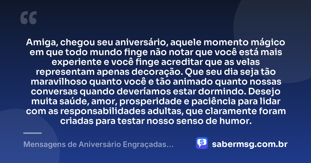 Amiga, chegou seu aniversário, aquele momento mágico em que todo mundo finge não notar que você está mais experiente e você finge acreditar que as velas representam apenas decoração. Que seu dia seja tão maravilhoso quanto você e tão animado quanto nossas conversas quando deveríamos estar dormindo. Desejo muita saúde, amor, prosperidade e paciência para lidar com as responsabilidades adultas, que claramente foram criadas para testar nosso senso de humor. — Mensagens de Aniversário Engraçadas para Amiga