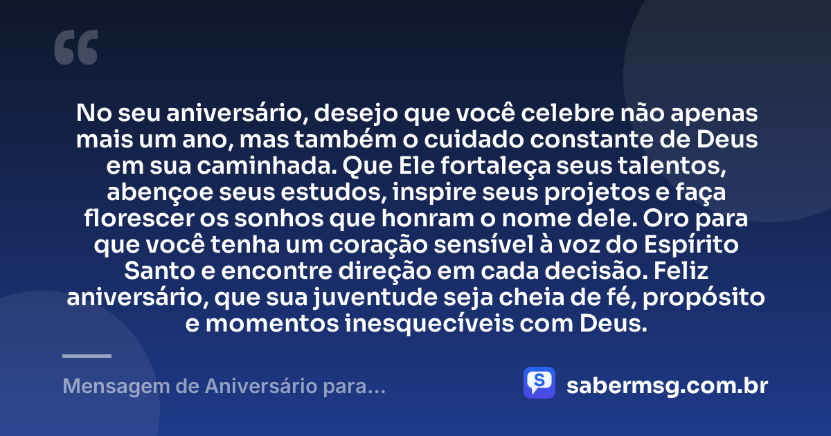 No seu aniversário, desejo que você celebre não apenas mais um ano, mas também o cuidado constante de Deus em sua caminhada. Que Ele fortaleça seus talentos, abençoe seus estudos, inspire seus projetos e faça florescer os sonhos que honram o nome dele. Oro para que você tenha um coração sensível à voz do Espírito Santo e encontre direção em cada decisão. Feliz aniversário, que sua juventude seja cheia de fé, propósito e momentos inesquecíveis com Deus. — Mensagem de Aniversário para Adolescente Evangélica com Oração