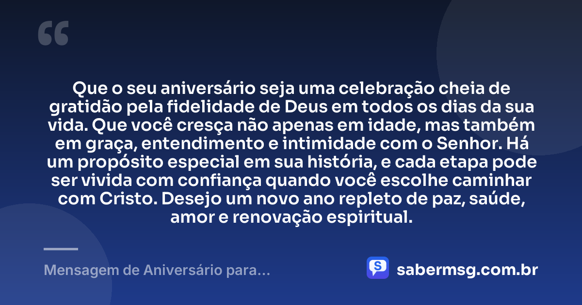 Que o seu aniversário seja uma celebração cheia de gratidão pela fidelidade de Deus em todos os dias da sua vida. Que você cresça não apenas em idade, mas também em graça, entendimento e intimidade com o Senhor. Há um propósito especial em sua história, e cada etapa pode ser vivida com confiança quando você escolhe caminhar com Cristo. Desejo um novo ano repleto de paz, saúde, amor e renovação espiritual. — Mensagem de Aniversário para Adolescente Evangélica Espiritual