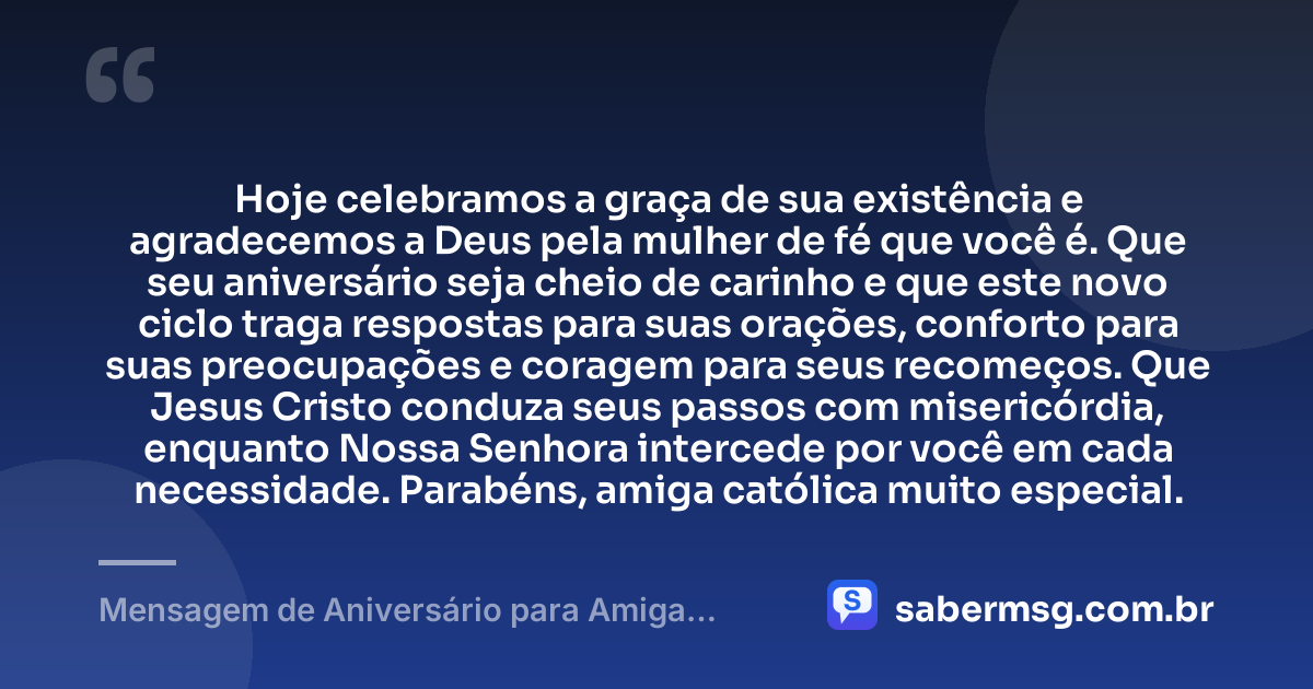 Hoje celebramos a graça de sua existência e agradecemos a Deus pela mulher de fé que você é. Que seu aniversário seja cheio de carinho e que este novo ciclo traga respostas para suas orações, conforto para suas preocupações e coragem para seus recomeços. Que Jesus Cristo conduza seus passos com misericórdia, enquanto Nossa Senhora intercede por você em cada necessidade. Parabéns, amiga católica muito especial. — Mensagem de Aniversário para Amiga Religiosa Católica Emocionante