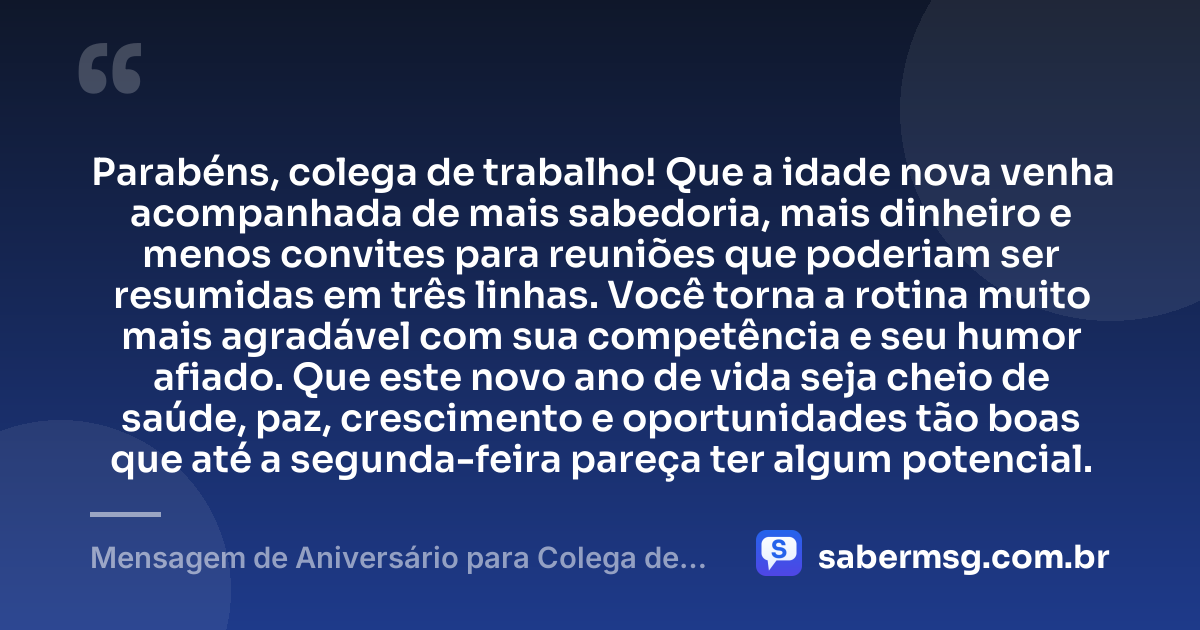 Parabéns, colega de trabalho! Que a idade nova venha acompanhada de mais sabedoria, mais dinheiro e menos convites para reuniões que poderiam ser resumidas em três linhas. Você torna a rotina muito mais agradável com sua competência e seu humor afiado. Que este novo ano de vida seja cheio de saúde, paz, crescimento e oportunidades tão boas que até a segunda-feira pareça ter algum potencial. — Mensagem de Aniversário para Colega de Trabalho Engraçada