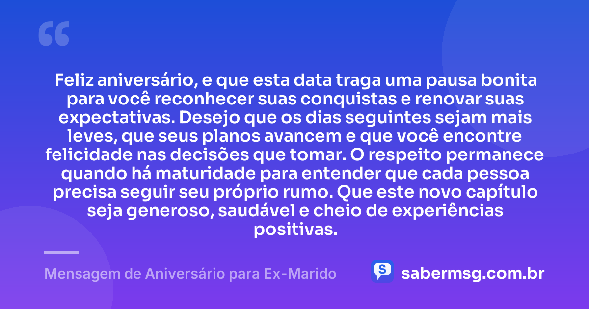 Feliz aniversário, e que esta data traga uma pausa bonita para você reconhecer suas conquistas e renovar suas expectativas. Desejo que os dias seguintes sejam mais leves, que seus planos avancem e que você encontre felicidade nas decisões que tomar. O respeito permanece quando há maturidade para entender que cada pessoa precisa seguir seu próprio rumo. Que este novo capítulo seja generoso, saudável e cheio de experiências positivas. — Mensagem de Aniversário para Ex-Marido
