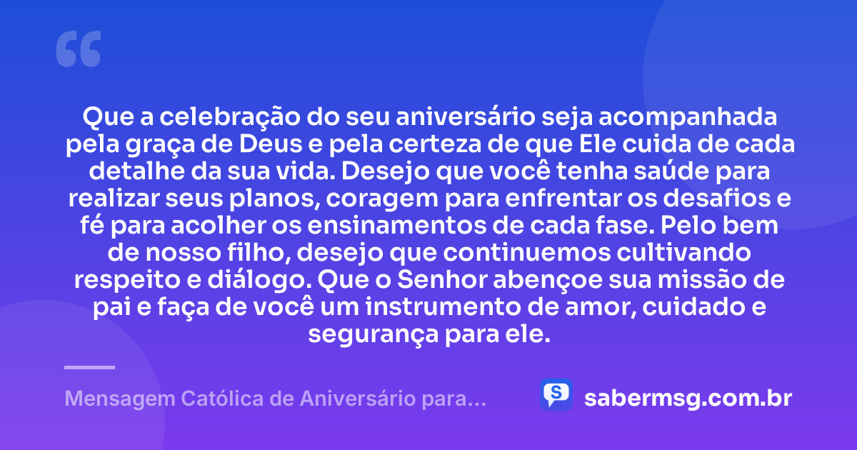 Que a celebração do seu aniversário seja acompanhada pela graça de Deus e pela certeza de que Ele cuida de cada detalhe da sua vida. Desejo que você tenha saúde para realizar seus planos, coragem para enfrentar os desafios e fé para acolher os ensinamentos de cada fase. Pelo bem de nosso filho, desejo que continuemos cultivando respeito e diálogo. Que o Senhor abençoe sua missão de pai e faça de você um instrumento de amor, cuidado e segurança para ele. — Mensagem Católica de Aniversário para Ex-Marido, Pai do Meu Filho