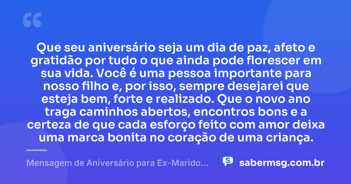 Que seu aniversário seja um dia de paz, afeto e gratidão por tudo o que ainda pode florescer em sua vida. Você é uma pessoa importante para nosso filho e, por isso, sempre desejarei que esteja bem, forte e realizado. Que o novo ano traga caminhos abertos, encontros bons e a certeza de que cada esforço feito com amor deixa uma marca bonita no coração de uma criança. — Mensagem de Aniversário para Ex-Marido Pai do Meu Filho Curta e Bonita