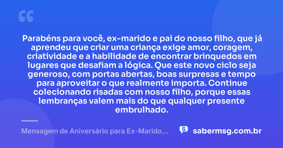 Parabéns para você, ex-marido e pai do nosso filho, que já aprendeu que criar uma criança exige amor, coragem, criatividade e a habilidade de encontrar brinquedos em lugares que desafiam a lógica. Que este novo ciclo seja generoso, com portas abertas, boas surpresas e tempo para aproveitar o que realmente importa. Continue colecionando risadas com nosso filho, porque essas lembranças valem mais do que qualquer presente embrulhado. — Mensagem de Aniversário para Ex-Marido Pai do Meu Filho Engraçada