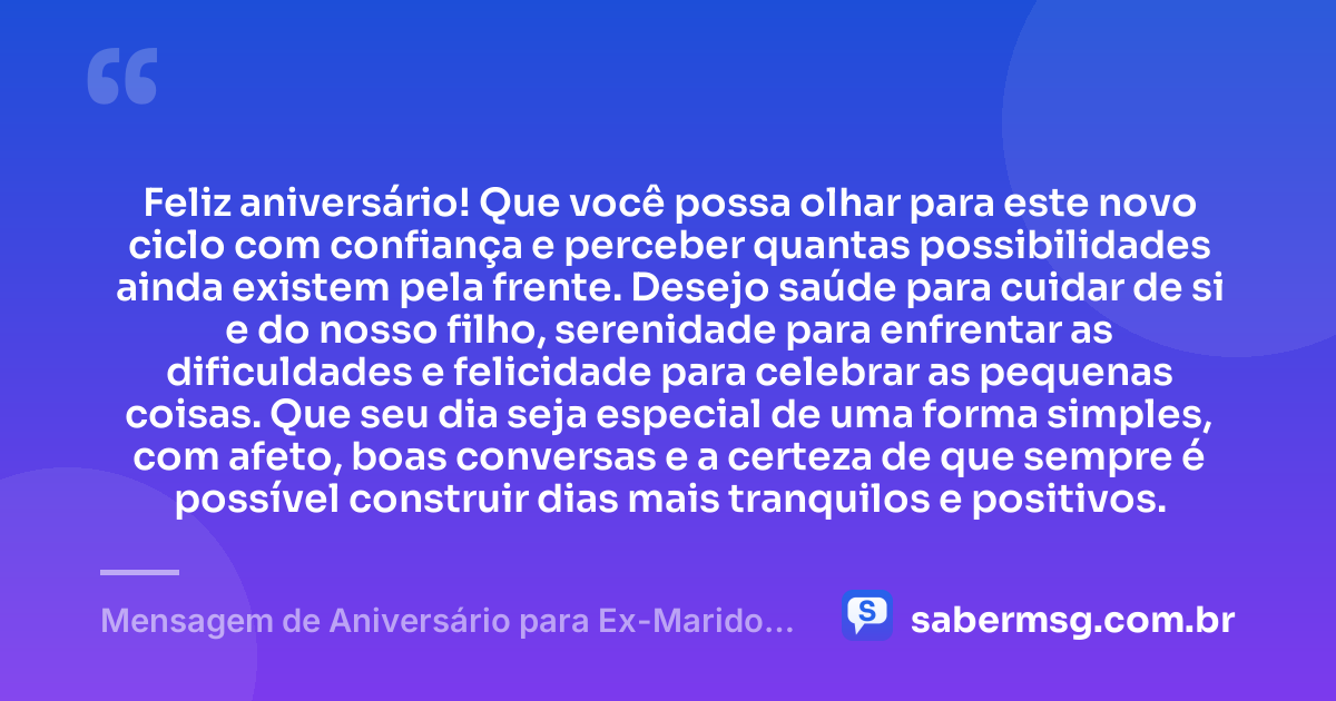 Feliz aniversário! Que você possa olhar para este novo ciclo com confiança e perceber quantas possibilidades ainda existem pela frente. Desejo saúde para cuidar de si e do nosso filho, serenidade para enfrentar as dificuldades e felicidade para celebrar as pequenas coisas. Que seu dia seja especial de uma forma simples, com afeto, boas conversas e a certeza de que sempre é possível construir dias mais tranquilos e positivos. — Mensagem de Aniversário para Ex-Marido Pai do Meu Filho Simples