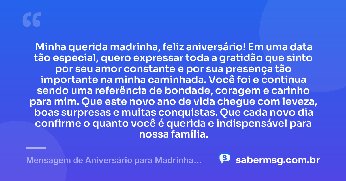 Minha querida madrinha, feliz aniversário! Em uma data tão especial, quero expressar toda a gratidão que sinto por seu amor constante e por sua presença tão importante na minha caminhada. Você foi e continua sendo uma referência de bondade, coragem e carinho para mim. Que este novo ano de vida chegue com leveza, boas surpresas e muitas conquistas. Que cada novo dia confirme o quanto você é querida e indispensável para nossa família. — Mensagem de Aniversário para Madrinha com Gratidão