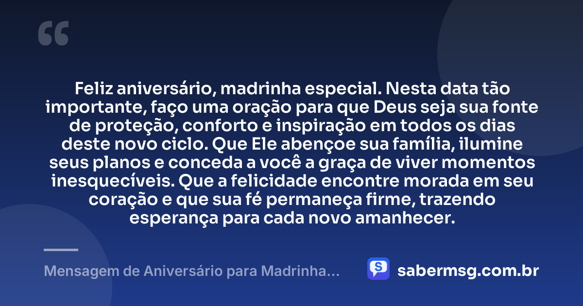 Feliz aniversário, madrinha especial. Nesta data tão importante, faço uma oração para que Deus seja sua fonte de proteção, conforto e inspiração em todos os dias deste novo ciclo. Que Ele abençoe sua família, ilumine seus planos e conceda a você a graça de viver momentos inesquecíveis. Que a felicidade encontre morada em seu coração e que sua fé permaneça firme, trazendo esperança para cada novo amanhecer. — Mensagem de Aniversário para Madrinha com Oração