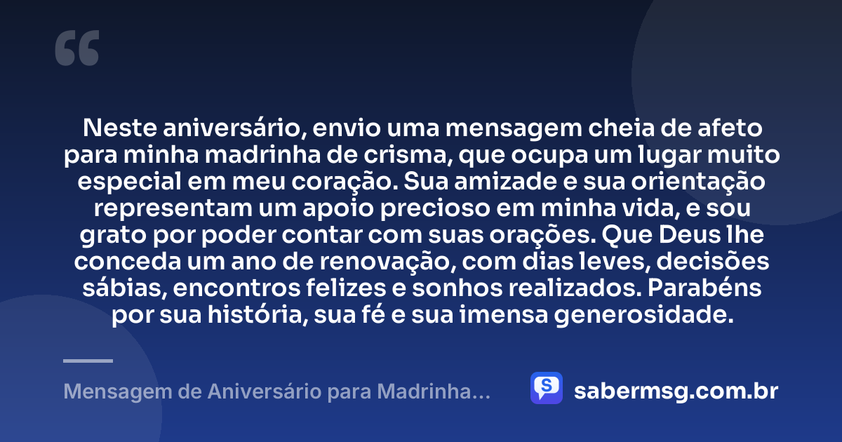 Neste aniversário, envio uma mensagem cheia de afeto para minha madrinha de crisma, que ocupa um lugar muito especial em meu coração. Sua amizade e sua orientação representam um apoio precioso em minha vida, e sou grato por poder contar com suas orações. Que Deus lhe conceda um ano de renovação, com dias leves, decisões sábias, encontros felizes e sonhos realizados. Parabéns por sua história, sua fé e sua imensa generosidade. — Mensagem de Aniversário para Madrinha de Crisma