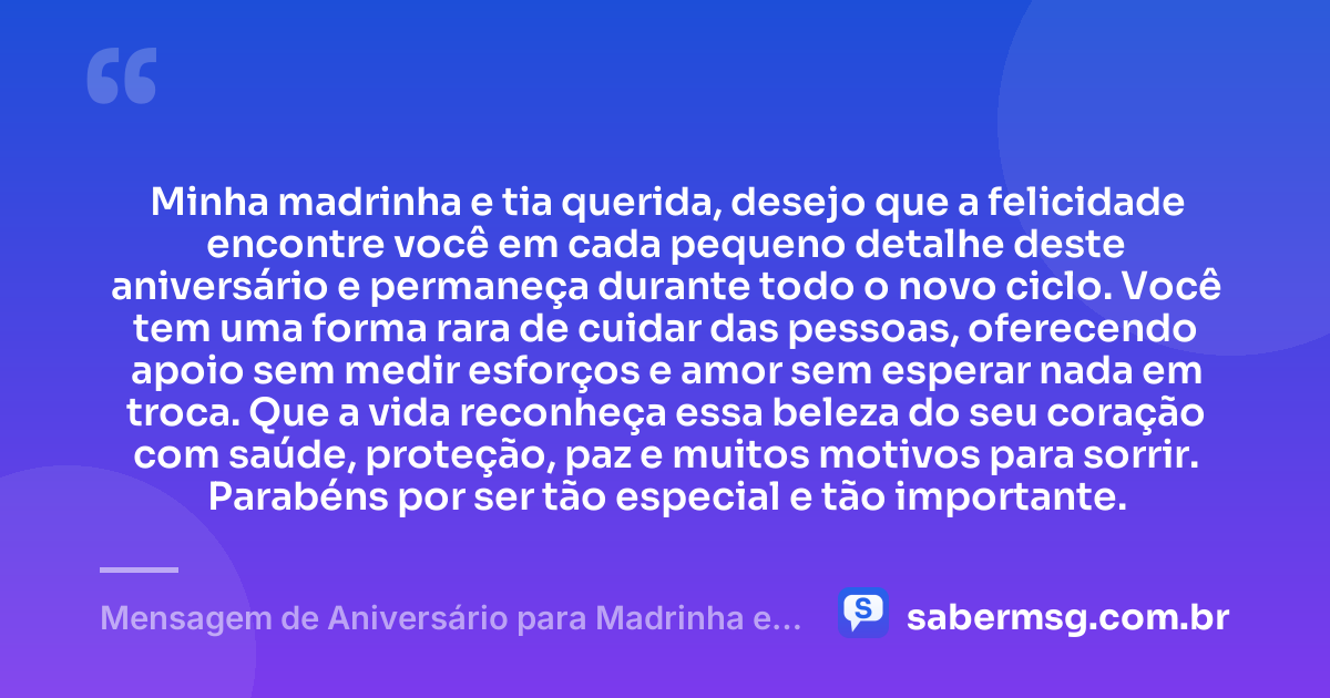 Minha madrinha e tia querida, desejo que a felicidade encontre você em cada pequeno detalhe deste aniversário e permaneça durante todo o novo ciclo. Você tem uma forma rara de cuidar das pessoas, oferecendo apoio sem medir esforços e amor sem esperar nada em troca. Que a vida reconheça essa beleza do seu coração com saúde, proteção, paz e muitos motivos para sorrir. Parabéns por ser tão especial e tão importante. — Mensagem de Aniversário para Madrinha e Tia