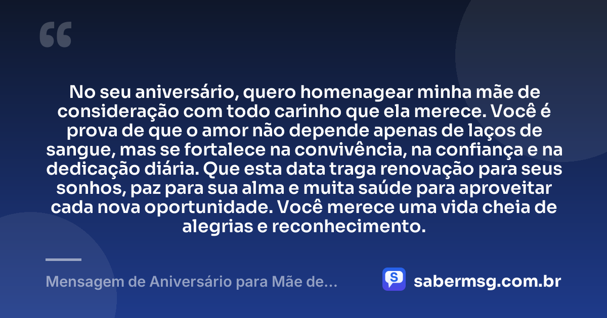 No seu aniversário, quero homenagear minha mãe de consideração com todo carinho que ela merece. Você é prova de que o amor não depende apenas de laços de sangue, mas se fortalece na convivência, na confiança e na dedicação diária. Que esta data traga renovação para seus sonhos, paz para sua alma e muita saúde para aproveitar cada nova oportunidade. Você merece uma vida cheia de alegrias e reconhecimento. — Mensagem de Aniversário para Mãe de Consideração
