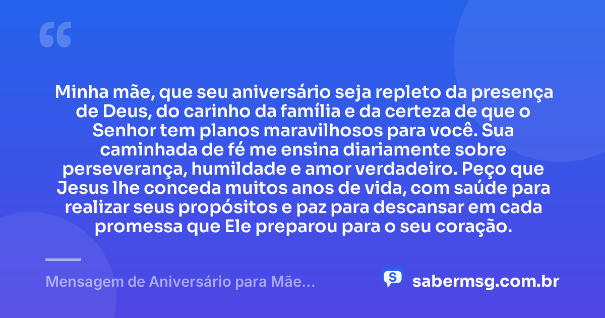 Minha mãe, que seu aniversário seja repleto da presença de Deus, do carinho da família e da certeza de que o Senhor tem planos maravilhosos para você. Sua caminhada de fé me ensina diariamente sobre perseverança, humildade e amor verdadeiro. Peço que Jesus lhe conceda muitos anos de vida, com saúde para realizar seus propósitos e paz para descansar em cada promessa que Ele preparou para o seu coração. — Mensagem de Aniversário para Mãe Evangélica