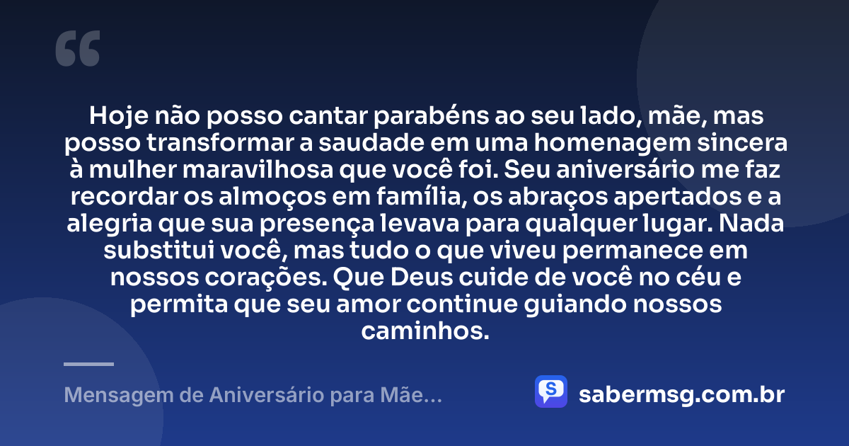 Hoje não posso cantar parabéns ao seu lado, mãe, mas posso transformar a saudade em uma homenagem sincera à mulher maravilhosa que você foi. Seu aniversário me faz recordar os almoços em família, os abraços apertados e a alegria que sua presença levava para qualquer lugar. Nada substitui você, mas tudo o que viveu permanece em nossos corações. Que Deus cuide de você no céu e permita que seu amor continue guiando nossos caminhos. — Mensagem de Aniversário para Mãe Falecida