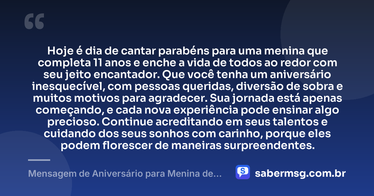 Hoje é dia de cantar parabéns para uma menina que completa 11 anos e enche a vida de todos ao redor com seu jeito encantador. Que você tenha um aniversário inesquecível, com pessoas queridas, diversão de sobra e muitos motivos para agradecer. Sua jornada está apenas começando, e cada nova experiência pode ensinar algo precioso. Continue acreditando em seus talentos e cuidando dos seus sonhos com carinho, porque eles podem florescer de maneiras surpreendentes. — Mensagem de Aniversário para Menina de 11 Anos