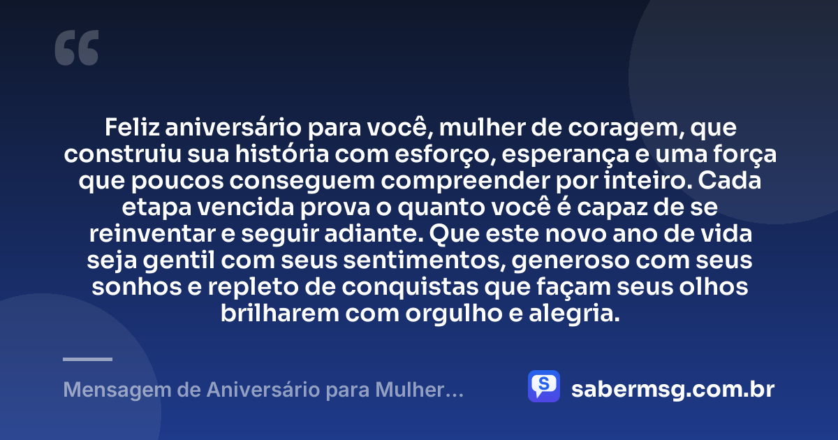 Feliz aniversário para você, mulher de coragem, que construiu sua história com esforço, esperança e uma força que poucos conseguem compreender por inteiro. Cada etapa vencida prova o quanto você é capaz de se reinventar e seguir adiante. Que este novo ano de vida seja gentil com seus sentimentos, generoso com seus sonhos e repleto de conquistas que façam seus olhos brilharem com orgulho e alegria. — Mensagem de Aniversário para Mulher Guerreira
