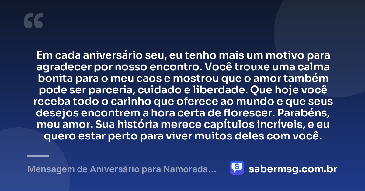 Em cada aniversário seu, eu tenho mais um motivo para agradecer por nosso encontro. Você trouxe uma calma bonita para o meu caos e mostrou que o amor também pode ser parceria, cuidado e liberdade. Que hoje você receba todo o carinho que oferece ao mundo e que seus desejos encontrem a hora certa de florescer. Parabéns, meu amor. Sua história merece capítulos incríveis, e eu quero estar perto para viver muitos deles com você. — Mensagem de Aniversário para Namorada Tumblr
