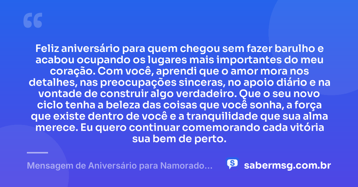 Feliz aniversário para quem chegou sem fazer barulho e acabou ocupando os lugares mais importantes do meu coração. Com você, aprendi que o amor mora nos detalhes, nas preocupações sinceras, no apoio diário e na vontade de construir algo verdadeiro. Que o seu novo ciclo tenha a beleza das coisas que você sonha, a força que existe dentro de você e a tranquilidade que sua alma merece. Eu quero continuar comemorando cada vitória sua bem de perto. — Mensagem de Aniversário para Namorado Tumblr