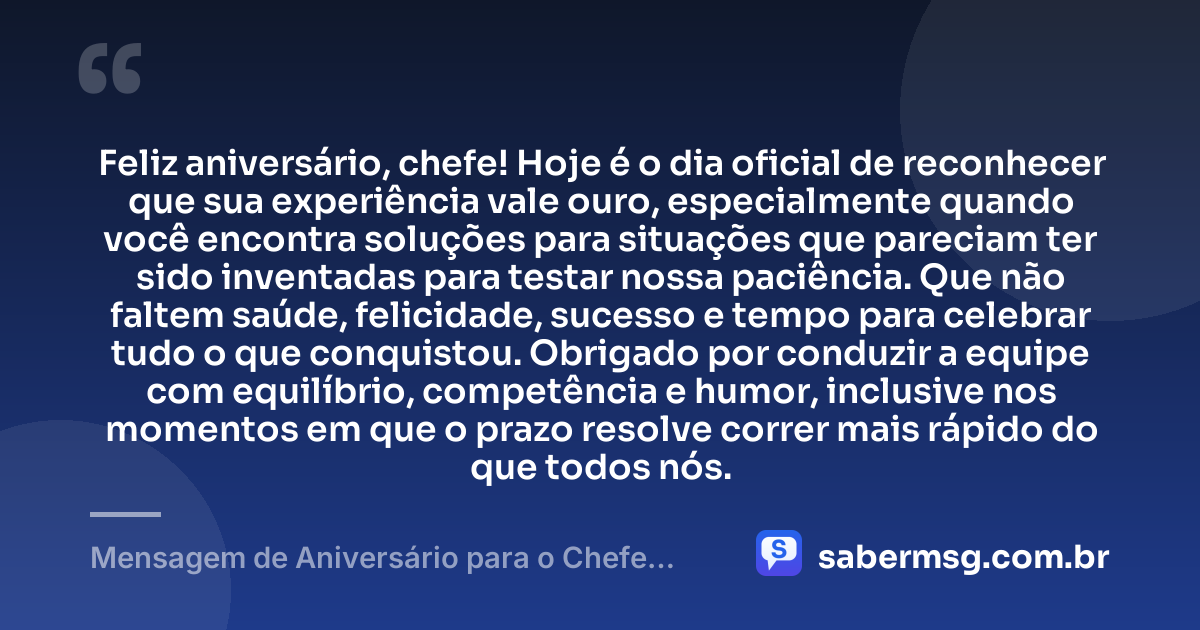 Feliz aniversário, chefe! Hoje é o dia oficial de reconhecer que sua experiência vale ouro, especialmente quando você encontra soluções para situações que pareciam ter sido inventadas para testar nossa paciência. Que não faltem saúde, felicidade, sucesso e tempo para celebrar tudo o que conquistou. Obrigado por conduzir a equipe com equilíbrio, competência e humor, inclusive nos momentos em que o prazo resolve correr mais rápido do que todos nós. — Mensagem de Aniversário para o Chefe Engraçado