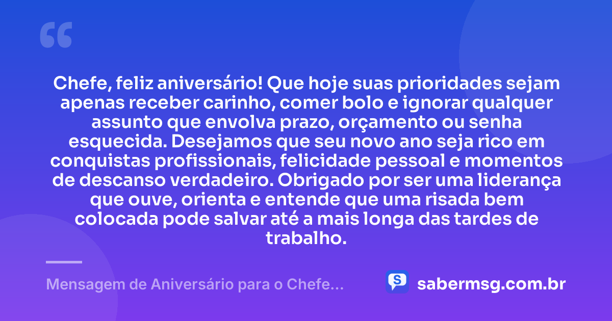 Chefe, feliz aniversário! Que hoje suas prioridades sejam apenas receber carinho, comer bolo e ignorar qualquer assunto que envolva prazo, orçamento ou senha esquecida. Desejamos que seu novo ano seja rico em conquistas profissionais, felicidade pessoal e momentos de descanso verdadeiro. Obrigado por ser uma liderança que ouve, orienta e entende que uma risada bem colocada pode salvar até a mais longa das tardes de trabalho. — Mensagem de Aniversário para o Chefe Engraçado