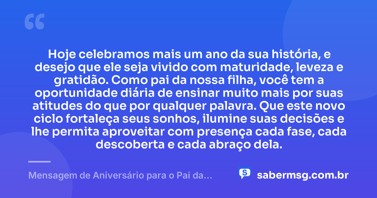 Hoje celebramos mais um ano da sua história, e desejo que ele seja vivido com maturidade, leveza e gratidão. Como pai da nossa filha, você tem a oportunidade diária de ensinar muito mais por suas atitudes do que por qualquer palavra. Que este novo ciclo fortaleça seus sonhos, ilumine suas decisões e lhe permita aproveitar com presença cada fase, cada descoberta e cada abraço dela. — Mensagem de Aniversário para o Pai da Minha Filha Reflexiva