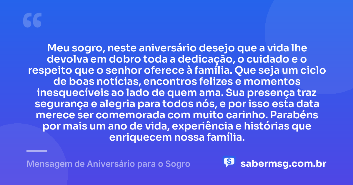 Meu sogro, neste aniversário desejo que a vida lhe devolva em dobro toda a dedicação, o cuidado e o respeito que o senhor oferece à família. Que seja um ciclo de boas notícias, encontros felizes e momentos inesquecíveis ao lado de quem ama. Sua presença traz segurança e alegria para todos nós, e por isso esta data merece ser comemorada com muito carinho. Parabéns por mais um ano de vida, experiência e histórias que enriquecem nossa família. — Mensagem de Aniversário para o Sogro