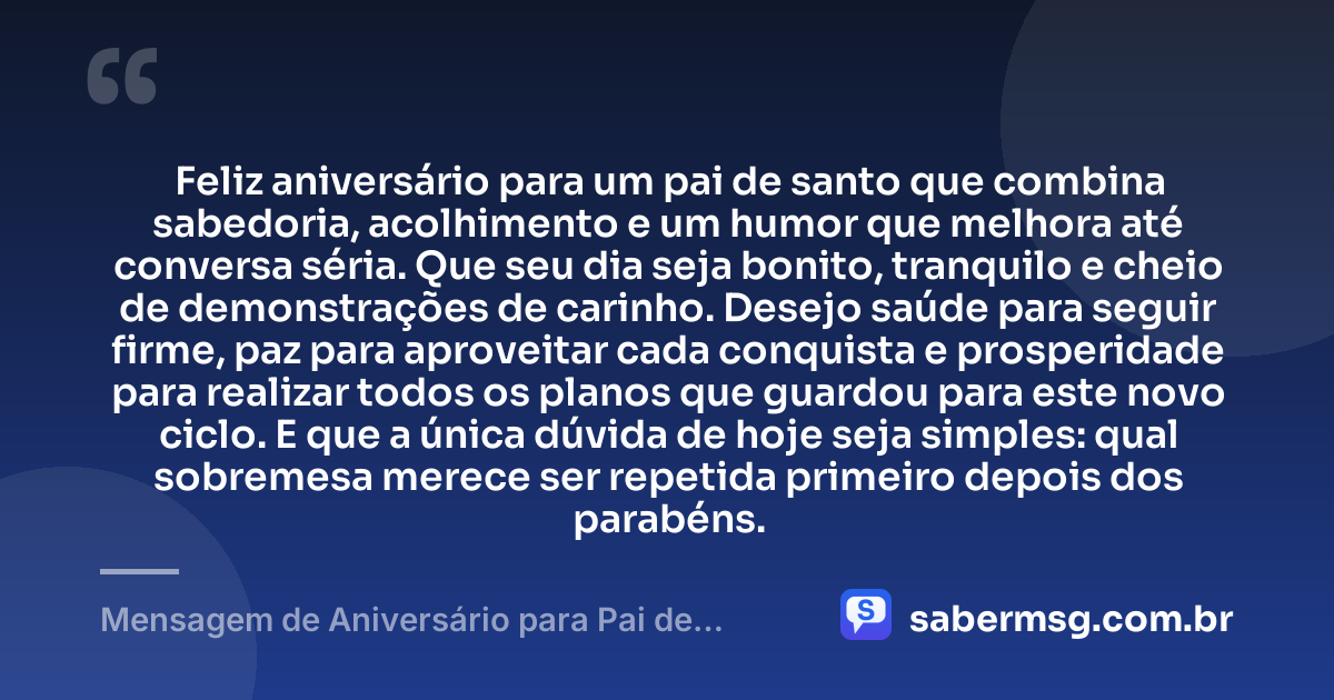 Feliz aniversário para um pai de santo que combina sabedoria, acolhimento e um humor que melhora até conversa séria. Que seu dia seja bonito, tranquilo e cheio de demonstrações de carinho. Desejo saúde para seguir firme, paz para aproveitar cada conquista e prosperidade para realizar todos os planos que guardou para este novo ciclo. E que a única dúvida de hoje seja simples: qual sobremesa merece ser repetida primeiro depois dos parabéns. — Mensagem de Aniversário para Pai de Santo Engraçada