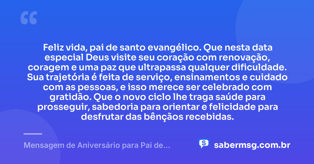 Feliz vida, pai de santo evangélico. Que nesta data especial Deus visite seu coração com renovação, coragem e uma paz que ultrapassa qualquer dificuldade. Sua trajetória é feita de serviço, ensinamentos e cuidado com as pessoas, e isso merece ser celebrado com gratidão. Que o novo ciclo lhe traga saúde para prosseguir, sabedoria para orientar e felicidade para desfrutar das bênçãos recebidas. — Mensagem de Aniversário para Pai de Santo Evangélica