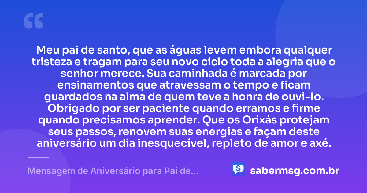 Meu pai de santo, que as águas levem embora qualquer tristeza e tragam para seu novo ciclo toda a alegria que o senhor merece. Sua caminhada é marcada por ensinamentos que atravessam o tempo e ficam guardados na alma de quem teve a honra de ouvi-lo. Obrigado por ser paciente quando erramos e firme quando precisamos aprender. Que os Orixás protejam seus passos, renovem suas energias e façam deste aniversário um dia inesquecível, repleto de amor e axé. — Mensagem de Aniversário para Pai de Santo para Chorar