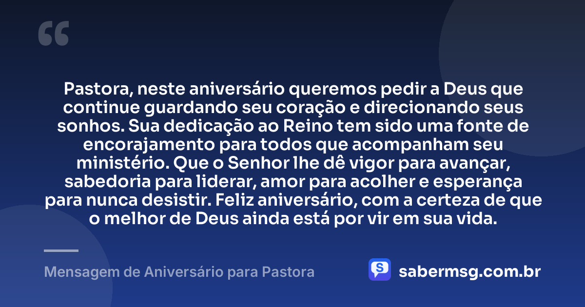 Pastora, neste aniversário queremos pedir a Deus que continue guardando seu coração e direcionando seus sonhos. Sua dedicação ao Reino tem sido uma fonte de encorajamento para todos que acompanham seu ministério. Que o Senhor lhe dê vigor para avançar, sabedoria para liderar, amor para acolher e esperança para nunca desistir. Feliz aniversário, com a certeza de que o melhor de Deus ainda está por vir em sua vida. — Mensagem de Aniversário para Pastora