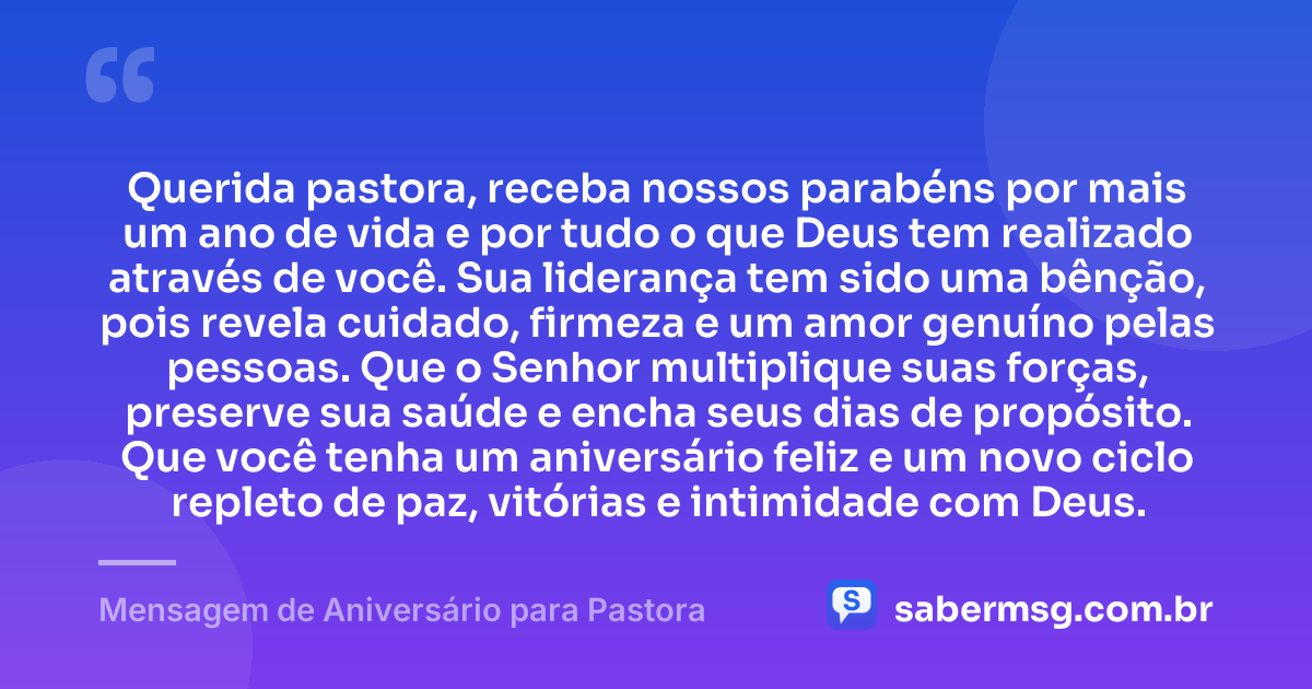 Querida pastora, receba nossos parabéns por mais um ano de vida e por tudo o que Deus tem realizado através de você. Sua liderança tem sido uma bênção, pois revela cuidado, firmeza e um amor genuíno pelas pessoas. Que o Senhor multiplique suas forças, preserve sua saúde e encha seus dias de propósito. Que você tenha um aniversário feliz e um novo ciclo repleto de paz, vitórias e intimidade com Deus. — Mensagem de Aniversário para Pastora