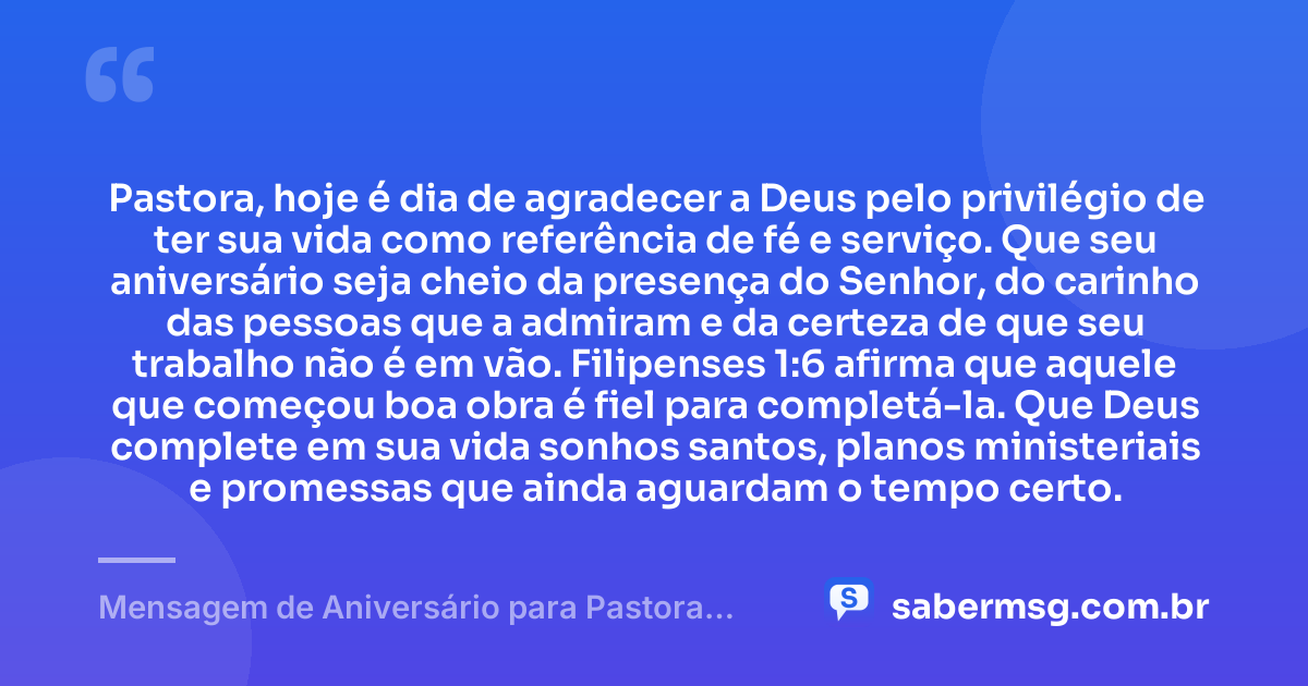 Pastora, hoje é dia de agradecer a Deus pelo privilégio de ter sua vida como referência de fé e serviço. Que seu aniversário seja cheio da presença do Senhor, do carinho das pessoas que a admiram e da certeza de que seu trabalho não é em vão. Filipenses 1:6 afirma que aquele que começou boa obra é fiel para completá-la. Que Deus complete em sua vida sonhos santos, planos ministeriais e promessas que ainda aguardam o tempo certo. — Mensagem de Aniversário para Pastora com Versículo Bíblico para Status