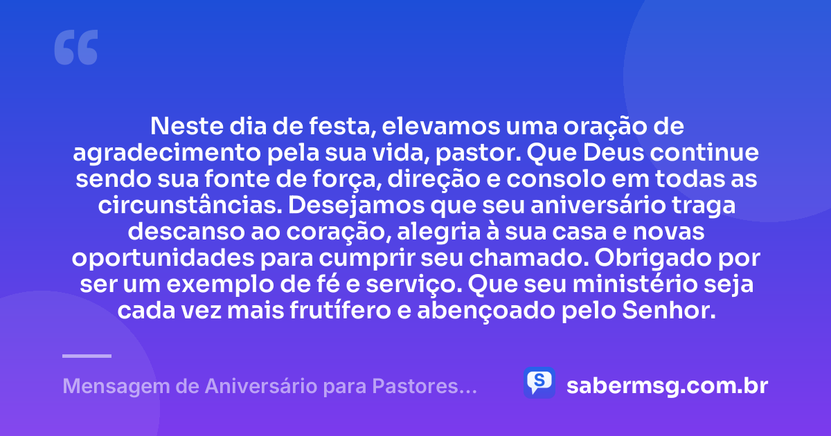 Neste dia de festa, elevamos uma oração de agradecimento pela sua vida, pastor. Que Deus continue sendo sua fonte de força, direção e consolo em todas as circunstâncias. Desejamos que seu aniversário traga descanso ao coração, alegria à sua casa e novas oportunidades para cumprir seu chamado. Obrigado por ser um exemplo de fé e serviço. Que seu ministério seja cada vez mais frutífero e abençoado pelo Senhor. — Mensagem de Aniversário para Pastores Evangélicos