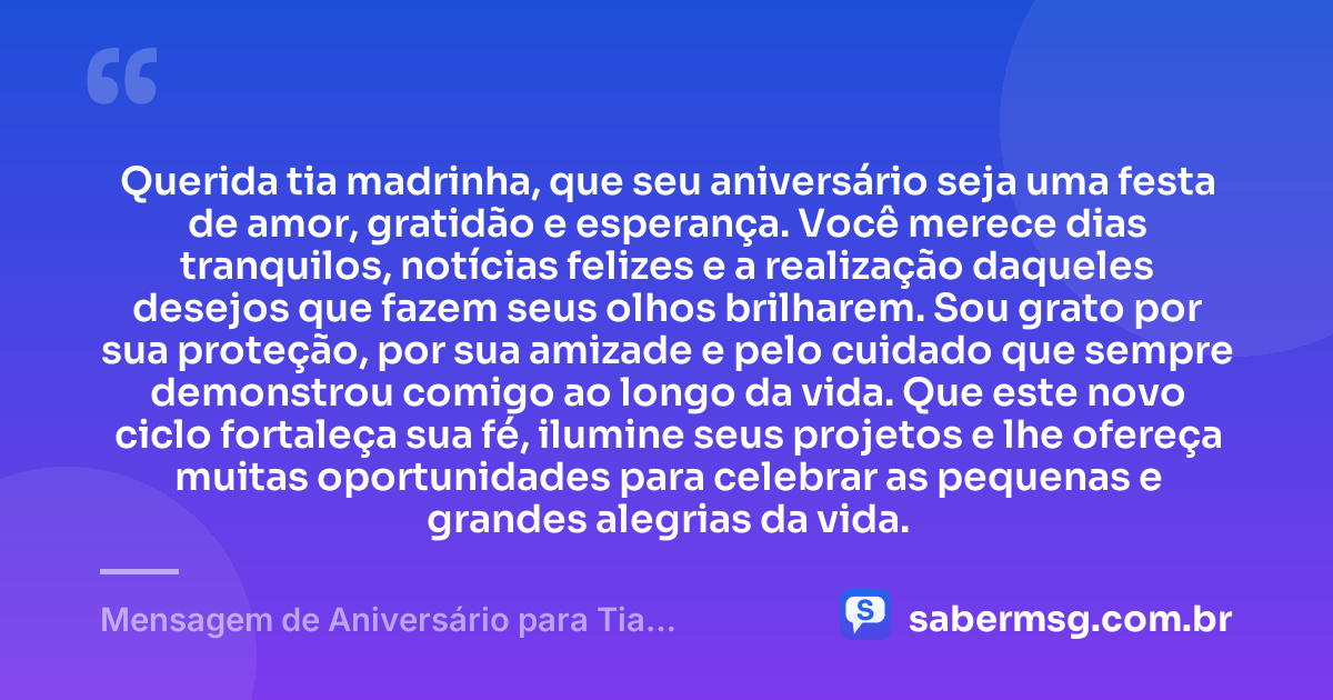 Querida tia madrinha, que seu aniversário seja uma festa de amor, gratidão e esperança. Você merece dias tranquilos, notícias felizes e a realização daqueles desejos que fazem seus olhos brilharem. Sou grato por sua proteção, por sua amizade e pelo cuidado que sempre demonstrou comigo ao longo da vida. Que este novo ciclo fortaleça sua fé, ilumine seus projetos e lhe ofereça muitas oportunidades para celebrar as pequenas e grandes alegrias da vida. — Mensagem de Aniversário para Tia Madrinha